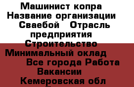 Машинист копра › Название организации ­ Сваебой › Отрасль предприятия ­ Строительство › Минимальный оклад ­ 30 000 - Все города Работа » Вакансии   . Кемеровская обл.,Топки г.